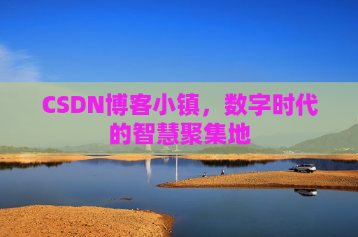 CSDN博客小镇,数字时代的智慧聚集地